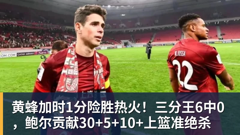黄蜂加时1分险胜热火!三分王6中0,鲍尔贡献30+5+10+上篮准绝杀