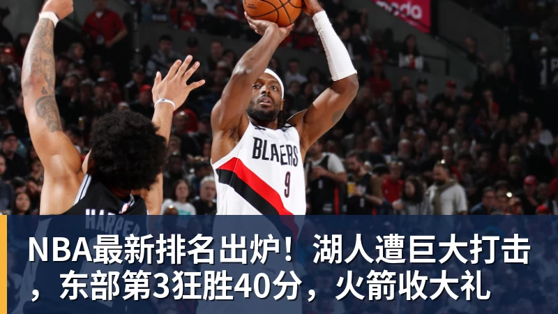 乐竞体育NBA最新排名出炉！湖人遭巨大打击，东部第3狂胜40分，火箭收大礼