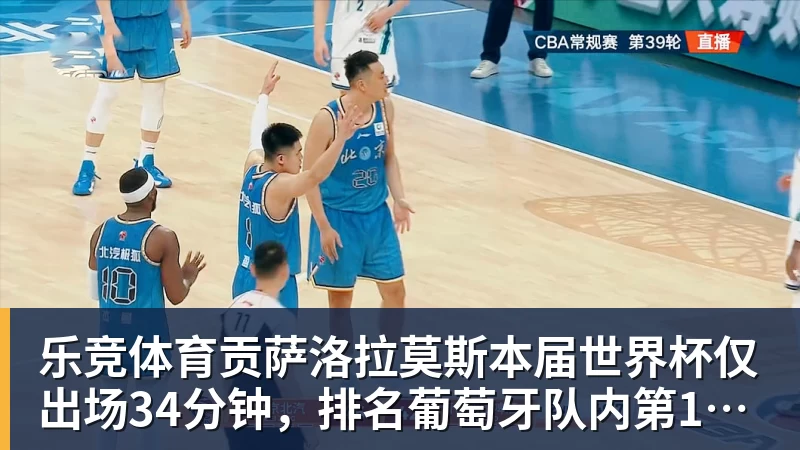乐竞体育贡萨洛拉莫斯本届世界杯仅出场34分钟，排名葡萄牙队内第19位