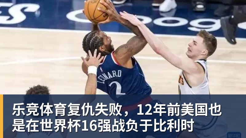乐竞体育复仇失败，12年前美国也是在世界杯16强战负于比利时