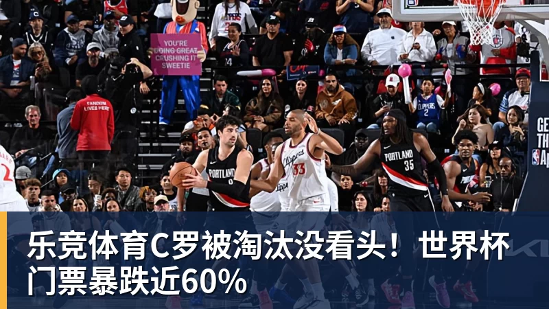 乐竞体育C罗被淘汰没看头！世界杯门票暴跌近60%