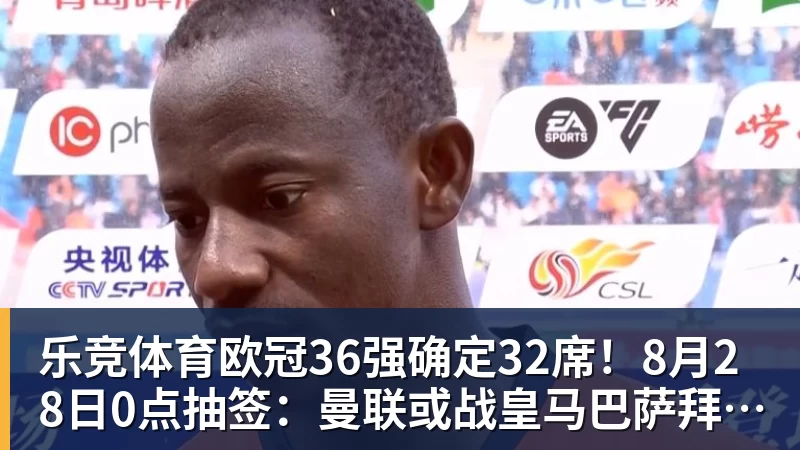 乐竞体育欧冠36强确定32席！8月28日0点抽签：曼联或战皇马巴萨拜仁