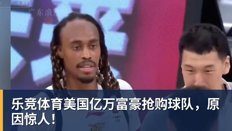 乐竞体育美国亿万富豪抢购球队，原因惊人！