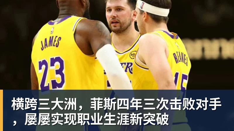 横跨三大洲,菲斯四年三次击败对手,屡屡实现职业生涯新突破
