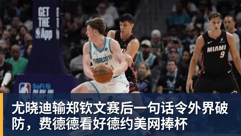 乐竞体育尤晓迪输郑钦文赛后一句话令外界破防，费德德看好德约美网捧杯