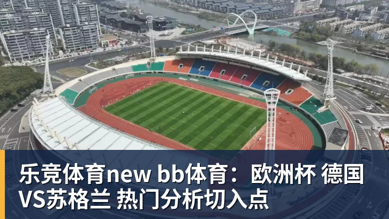 乐竞体育new bb体育:欧洲杯 德国VS苏格兰 热门分析切入点