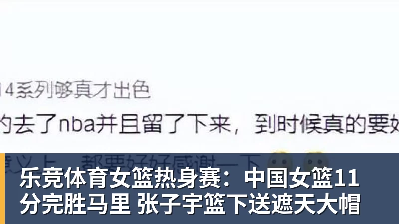 乐竞体育女篮热身赛:中国女篮11分完胜马里 张子宇篮下送遮天大帽