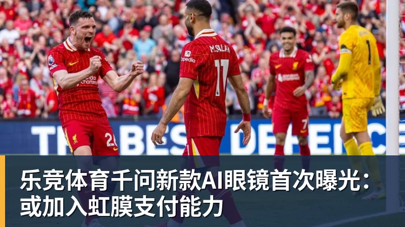 乐竞体育千问新款AI眼镜首次曝光：或加入虹膜支付能力