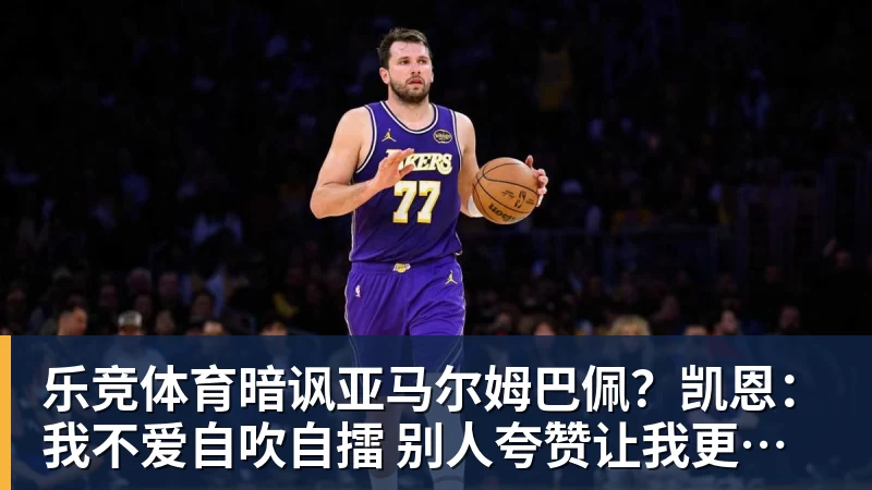 乐竞体育暗讽亚马尔姆巴佩？凯恩：我不爱自吹自擂 别人夸赞让我更有成就感