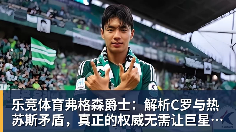 乐竞体育弗格森爵士：解析C罗与热苏斯矛盾，真正的权威无需让巨星难堪来证明