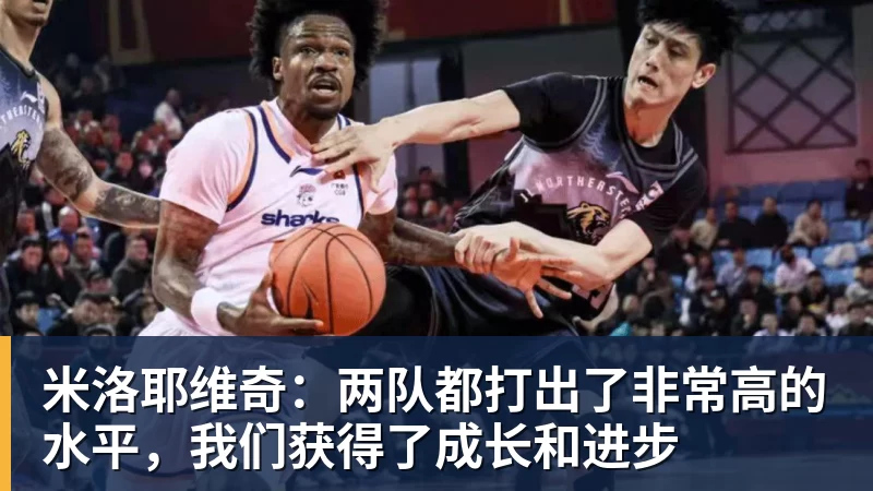 米洛耶维奇：两队都打出了非常高的水平，我们获得了成长和进步