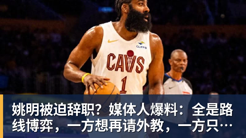 乐竞体育姚明被迫辞职?媒体人爆料:全是路线博弈,一方想再请外教,一方只认郭士强!