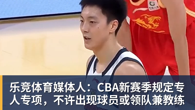 乐竞体育媒体人:CBA新赛季规定专人专项,不许出现球员或领队兼教练