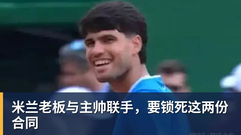 米兰老板与主帅联手,要锁死这两份合同