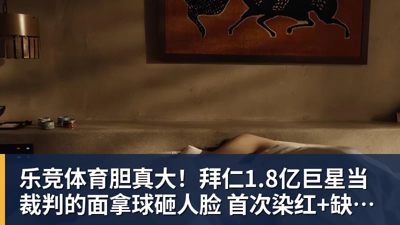 乐竞体育胆真大!拜仁1.8亿巨星当裁判的面拿球砸人脸 首次染红+缺战阿森纳